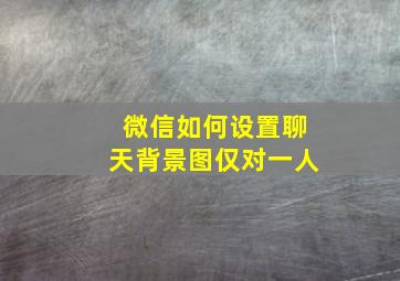 微信如何设置聊天背景图仅对一人