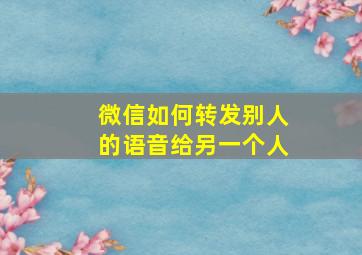 微信如何转发别人的语音给另一个人