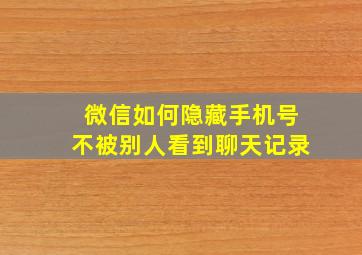 微信如何隐藏手机号不被别人看到聊天记录