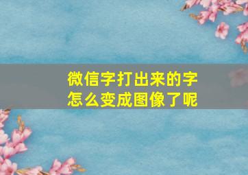 微信字打出来的字怎么变成图像了呢