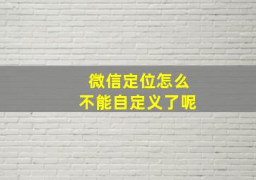 微信定位怎么不能自定义了呢