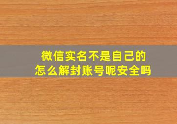 微信实名不是自己的怎么解封账号呢安全吗