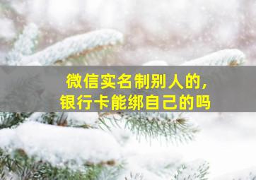 微信实名制别人的,银行卡能绑自己的吗