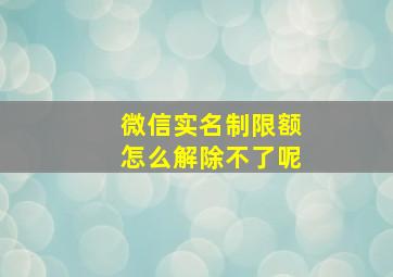 微信实名制限额怎么解除不了呢