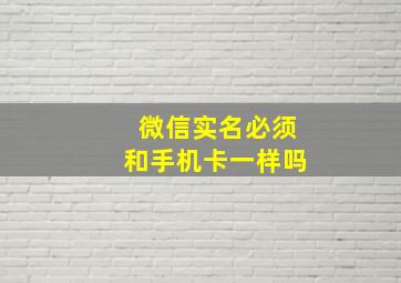 微信实名必须和手机卡一样吗