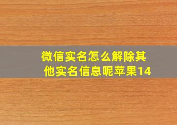 微信实名怎么解除其他实名信息呢苹果14