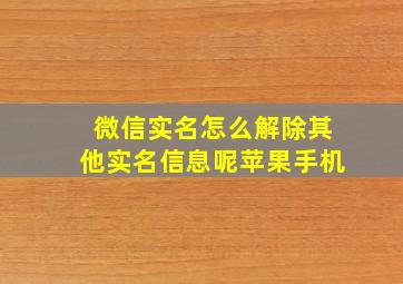 微信实名怎么解除其他实名信息呢苹果手机