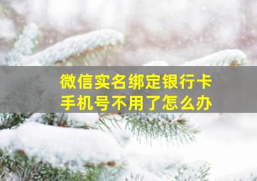 微信实名绑定银行卡手机号不用了怎么办