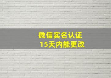 微信实名认证15天内能更改