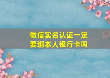 微信实名认证一定要绑本人银行卡吗