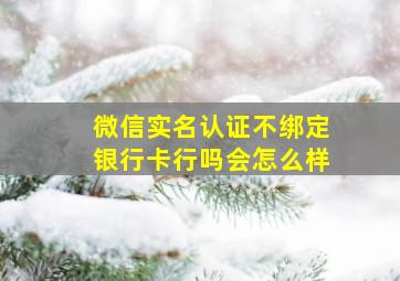 微信实名认证不绑定银行卡行吗会怎么样