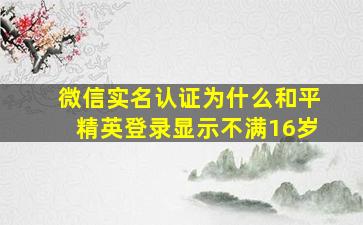 微信实名认证为什么和平精英登录显示不满16岁