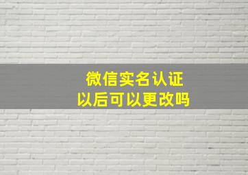 微信实名认证以后可以更改吗