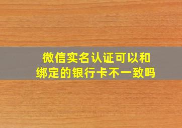 微信实名认证可以和绑定的银行卡不一致吗