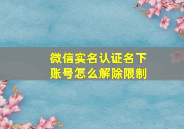 微信实名认证名下账号怎么解除限制