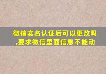 微信实名认证后可以更改吗,要求微信里面信息不能动