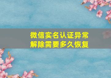 微信实名认证异常解除需要多久恢复