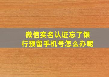 微信实名认证忘了银行预留手机号怎么办呢