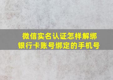 微信实名认证怎样解绑银行卡账号绑定的手机号