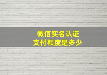 微信实名认证支付额度是多少