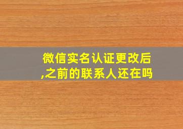 微信实名认证更改后,之前的联系人还在吗