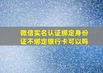 微信实名认证绑定身份证不绑定银行卡可以吗