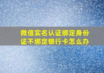 微信实名认证绑定身份证不绑定银行卡怎么办