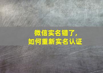 微信实名错了,如何重新实名认证