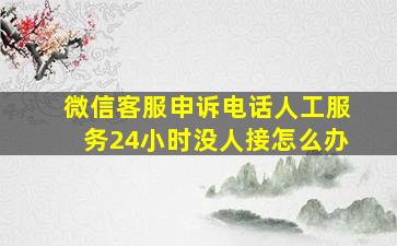 微信客服申诉电话人工服务24小时没人接怎么办