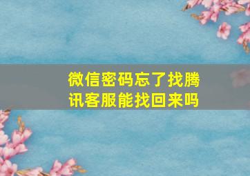 微信密码忘了找腾讯客服能找回来吗