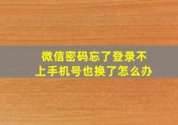 微信密码忘了登录不上手机号也换了怎么办