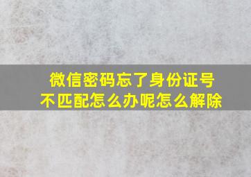 微信密码忘了身份证号不匹配怎么办呢怎么解除