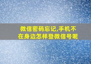 微信密码忘记,手机不在身边怎样登微信号呢