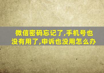 微信密码忘记了,手机号也没有用了,申诉也没用怎么办