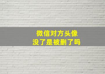 微信对方头像没了是被删了吗