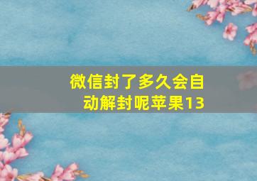 微信封了多久会自动解封呢苹果13