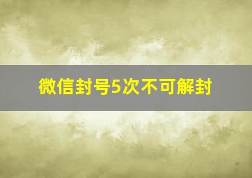 微信封号5次不可解封