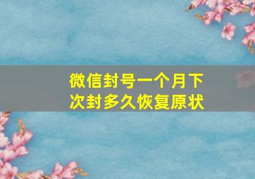 微信封号一个月下次封多久恢复原状