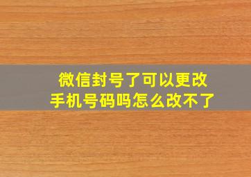 微信封号了可以更改手机号码吗怎么改不了