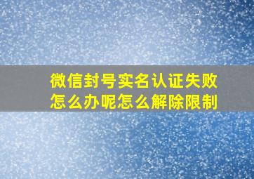 微信封号实名认证失败怎么办呢怎么解除限制