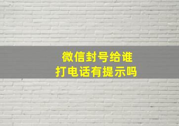 微信封号给谁打电话有提示吗