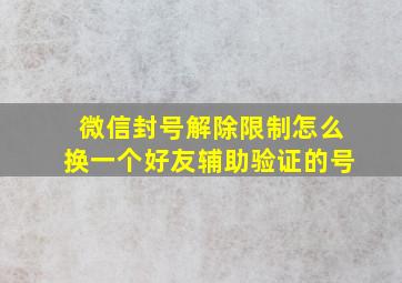 微信封号解除限制怎么换一个好友辅助验证的号