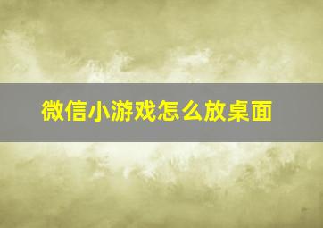 微信小游戏怎么放桌面