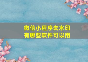 微信小程序去水印有哪些软件可以用