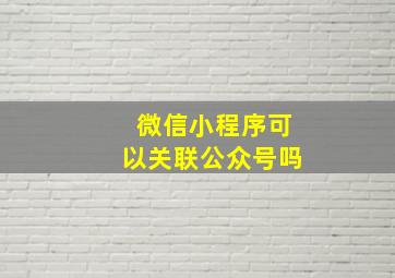 微信小程序可以关联公众号吗