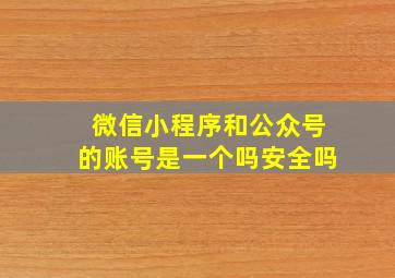 微信小程序和公众号的账号是一个吗安全吗