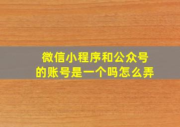 微信小程序和公众号的账号是一个吗怎么弄