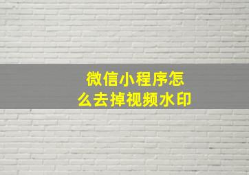 微信小程序怎么去掉视频水印