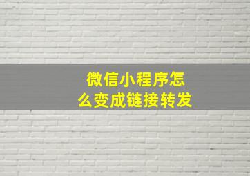 微信小程序怎么变成链接转发