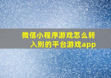 微信小程序游戏怎么转入别的平台游戏app